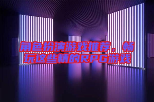 角色扮演游戲推薦，暢玩這些精的RPG游戲
