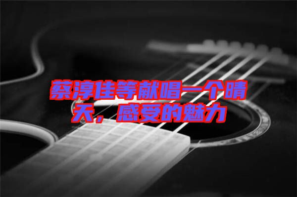 蔡淳佳等獻(xiàn)唱一個(gè)晴天，感受的魅力
