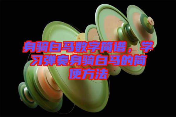 身騎白馬數(shù)字簡譜，學習彈奏身騎白馬的簡便方法