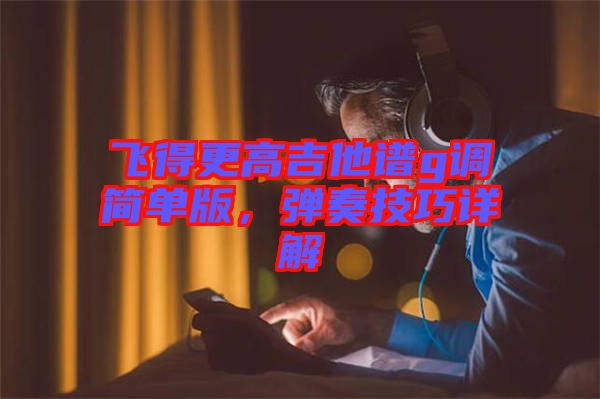 飛得更高吉他譜g調(diào)簡單版，彈奏技巧詳解
