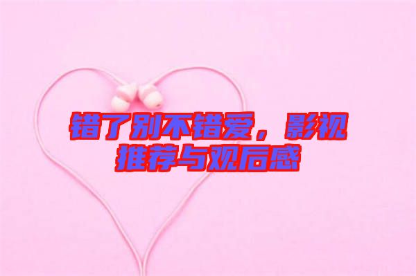 錯(cuò)了別不錯(cuò)愛(ài)，影視推薦與觀后感