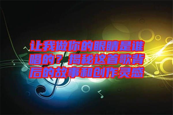 讓我做你的眼睛是誰唱的？揭秘這首歌背后的故事和創(chuàng)作靈感