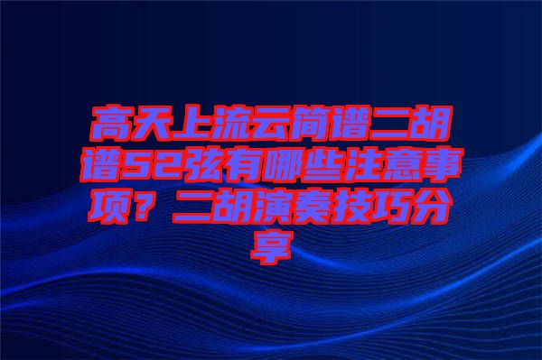 高天上流云簡(jiǎn)譜二胡譜52弦有哪些注意事項(xiàng)？二胡演奏技巧分享