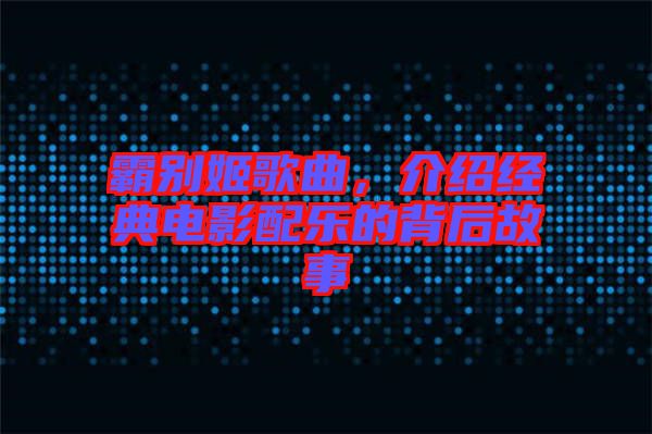 霸別姬歌曲，介紹經(jīng)典電影配樂的背后故事
