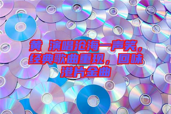 黃霑演唱滄海一聲笑，經(jīng)典歌曲重現(xiàn)，回味港片金曲