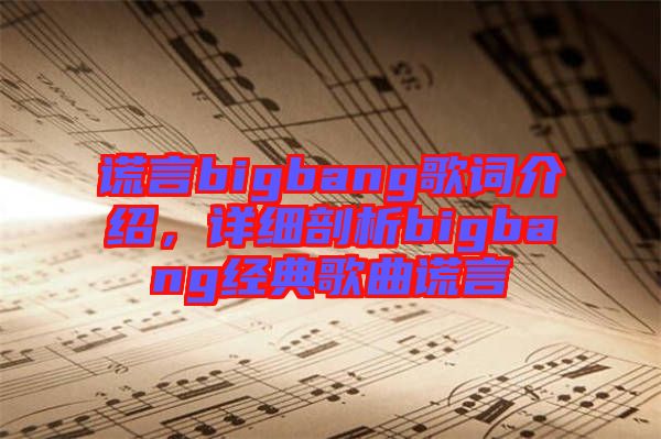 謊言bigbang歌詞介紹，詳細(xì)剖析bigbang經(jīng)典歌曲謊言