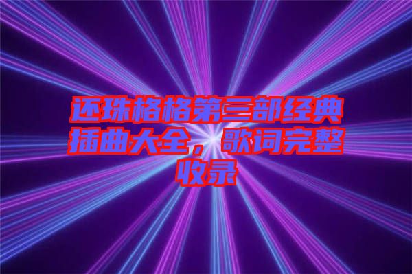 還珠格格第三部經(jīng)典插曲大全，歌詞完整收錄
