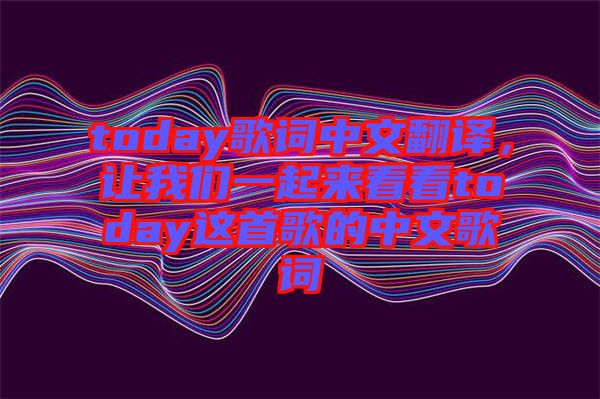 today歌詞中文翻譯，讓我們一起來(lái)看看today這首歌的中文歌詞