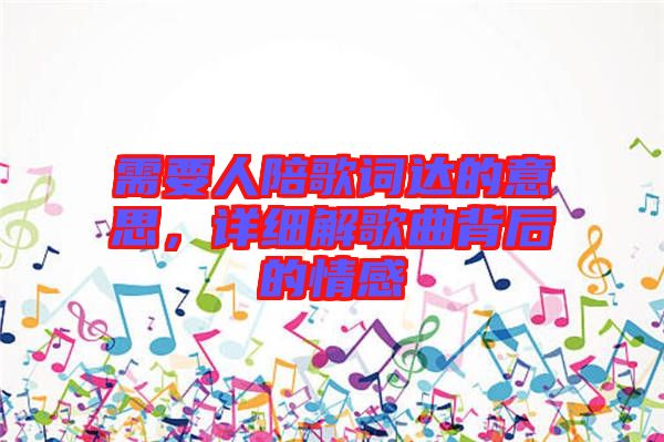 需要人陪歌詞達(dá)的意思，詳細(xì)解歌曲背后的情感