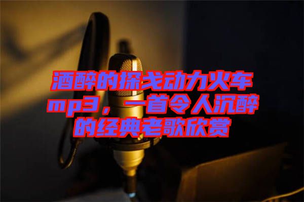 酒醉的探戈動(dòng)力火車(chē)mp3，一首令人沉醉的經(jīng)典老歌欣賞