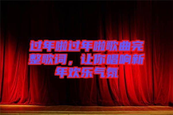 過年啦過年啦歌曲完整歌詞，讓你唱響新年歡樂氣氛