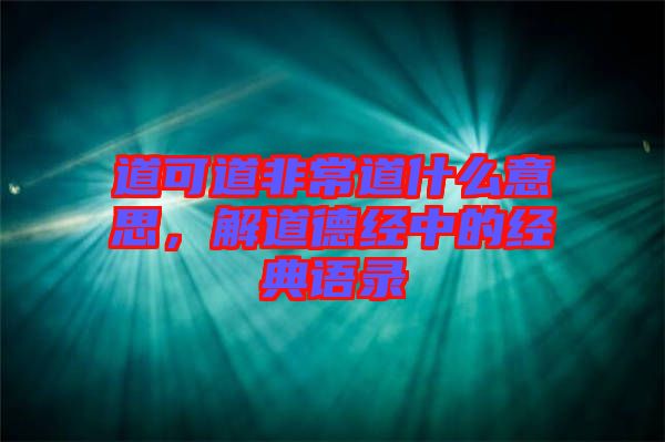 道可道非常道什么意思，解道德經(jīng)中的經(jīng)典語(yǔ)錄