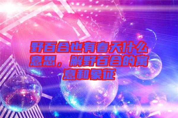 野百合也有春天什么意思，解野百合的寓意和象征