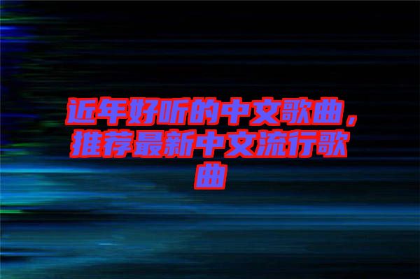 近年好聽的中文歌曲，推薦最新中文流行歌曲