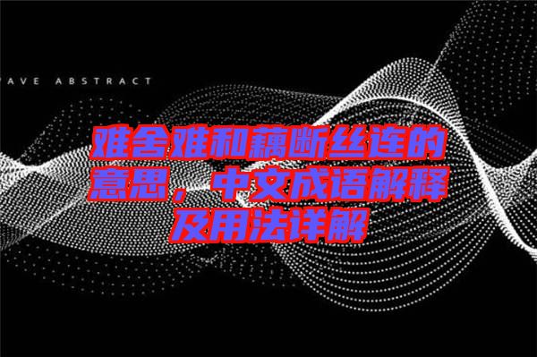 難舍難和藕斷絲連的意思，中文成語解釋及用法詳解