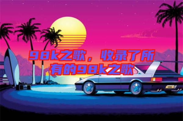 98k之歌，收錄了所有的98k之歌