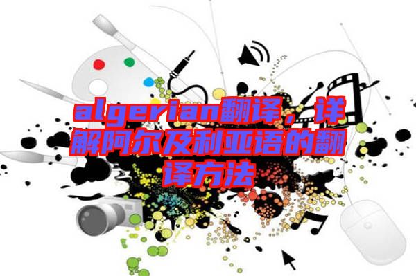 algerian翻譯，詳解阿爾及利亞語(yǔ)的翻譯方法