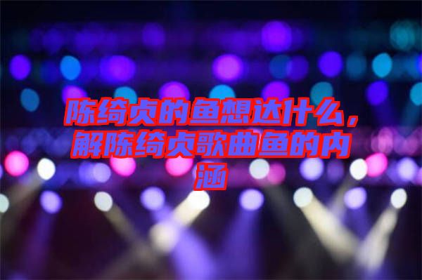 陳綺貞的魚想達(dá)什么，解陳綺貞歌曲魚的內(nèi)涵