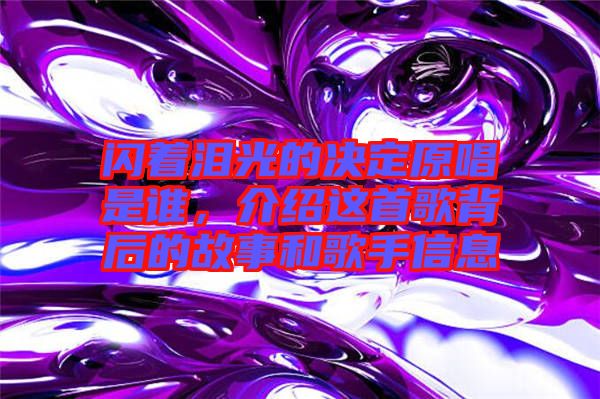 閃著淚光的決定原唱是誰，介紹這首歌背后的故事和歌手信息