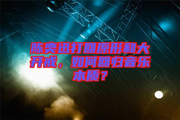 陳奕迅打回原形和大開戒，如何回歸音樂本質(zhì)？