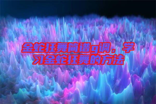 金蛇狂舞簡(jiǎn)譜g調(diào)，學(xué)習(xí)金蛇狂舞的方法
