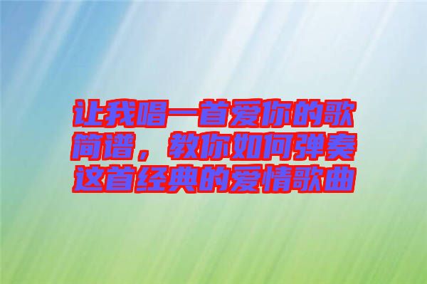讓我唱一首愛你的歌簡(jiǎn)譜，教你如何彈奏這首經(jīng)典的愛情歌曲