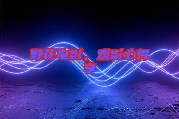 野花電影，觀影心得享