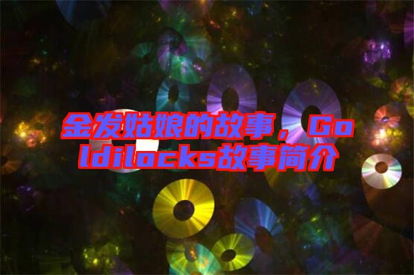 金發(fā)姑娘的故事，Goldilocks故事簡(jiǎn)介
