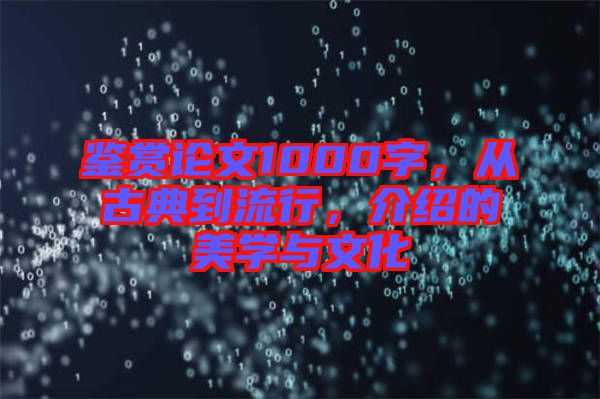 鑒賞論文1000字，從古典到流行，介紹的美學(xué)與文化