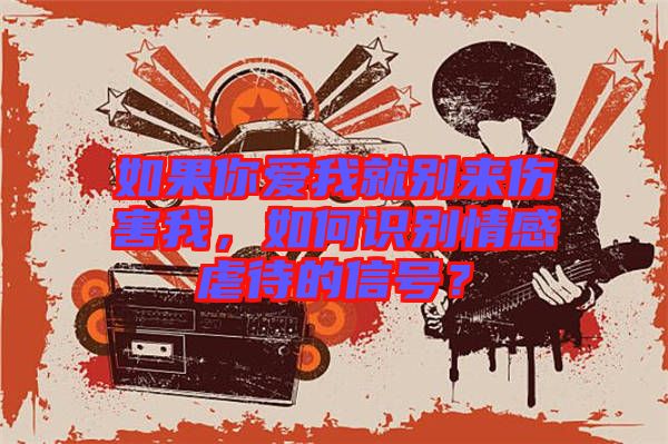 如果你愛(ài)我就別來(lái)傷害我，如何識(shí)別情感虐待的信號(hào)？