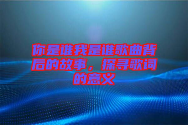 你是誰我是誰歌曲背后的故事，探尋歌詞的意義