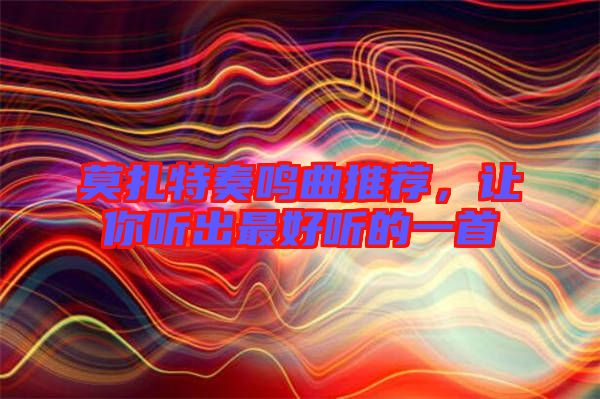 莫扎特奏鳴曲推薦，讓你聽出最好聽的一首
