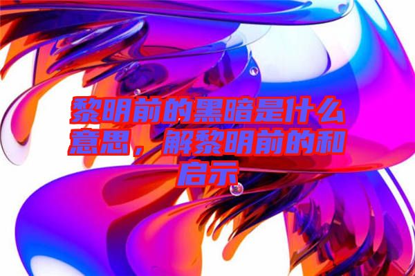 黎明前的黑暗是什么意思，解黎明前的和啟示
