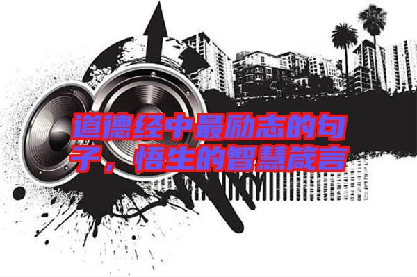 道德經(jīng)中最勵(lì)志的句子，悟生的智慧箴言