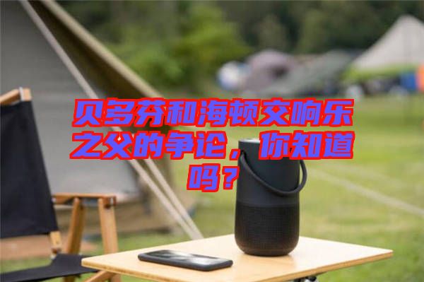 貝多芬和海頓交響樂(lè)之父的爭(zhēng)論，你知道嗎？