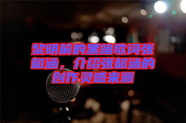 黎明前的黑暗歌詞張韶涵，介紹張韶涵的創(chuàng)作靈感來源
