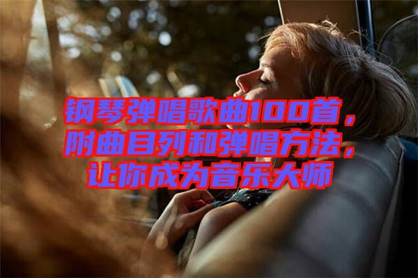 鋼琴彈唱歌曲100首，附曲目列和彈唱方法，讓你成為音樂大師