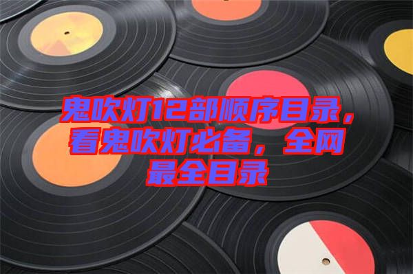 鬼吹燈12部順序目錄，看鬼吹燈必備，全網(wǎng)最全目錄