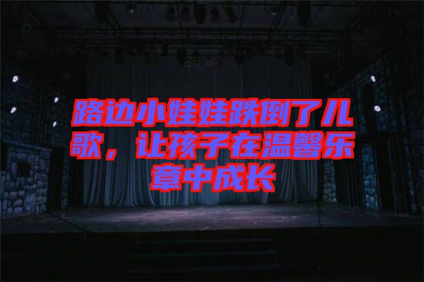 路邊小娃娃跌倒了兒歌，讓孩子在溫馨樂(lè)章中成長(zhǎng)