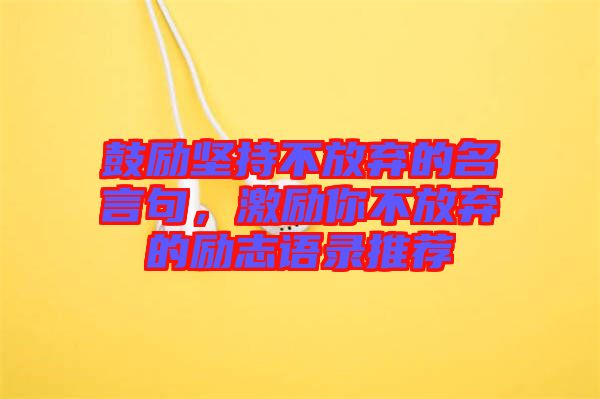 鼓勵(lì)堅(jiān)持不放棄的名言句，激勵(lì)你不放棄的勵(lì)志語(yǔ)錄推薦