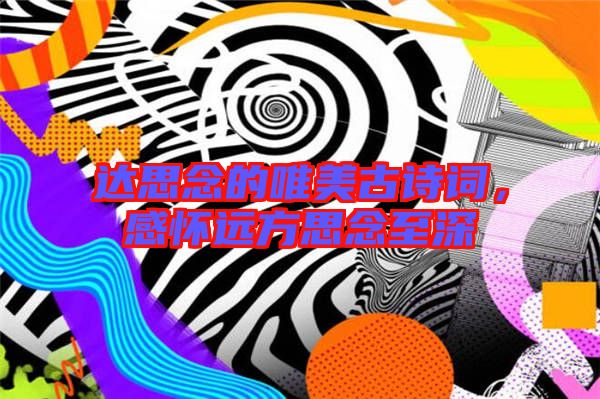 達(dá)思念的唯美古詩詞，感懷遠(yuǎn)方思念至深