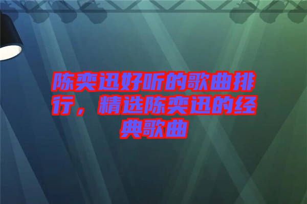陳奕迅好聽(tīng)的歌曲排行，精選陳奕迅的經(jīng)典歌曲