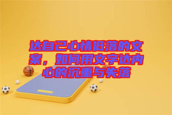 達(dá)自己心情低落的文案，如何用文字達(dá)內(nèi)心的沉重與失落