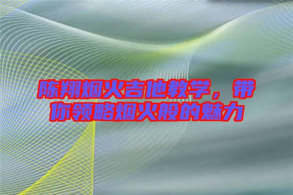 陳翔煙火吉他教學(xué)，帶你領(lǐng)略煙火般的魅力