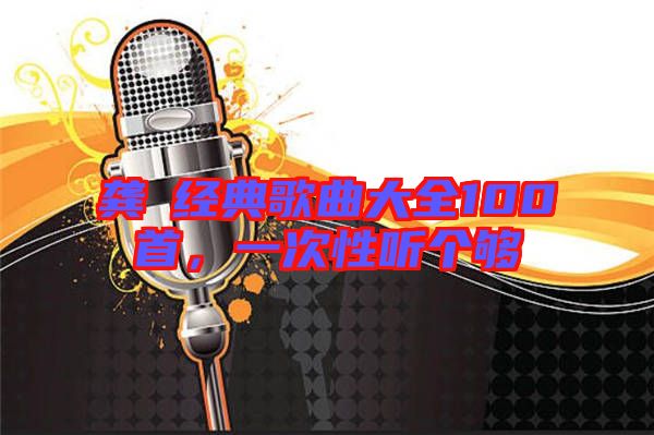 龔玥經(jīng)典歌曲大全100首，一次性聽個夠
