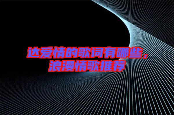 達(dá)愛(ài)情的歌詞有哪些，浪漫情歌推薦