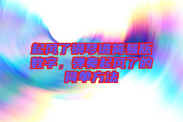 起風(fēng)了鋼琴譜簡(jiǎn)易版數(shù)字，彈奏起風(fēng)了的簡(jiǎn)單方法
