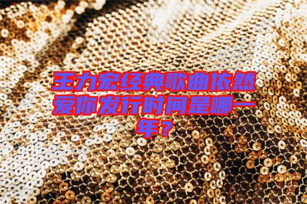 王力宏經(jīng)典歌曲依然愛你發(fā)行時(shí)間是哪一年？