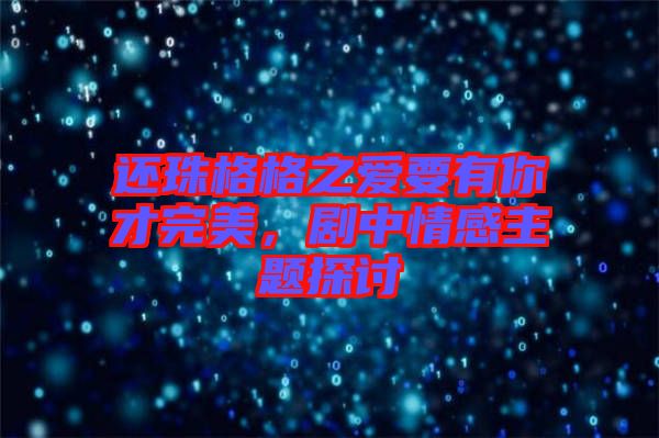 還珠格格之愛要有你才完美，劇中情感主題探討