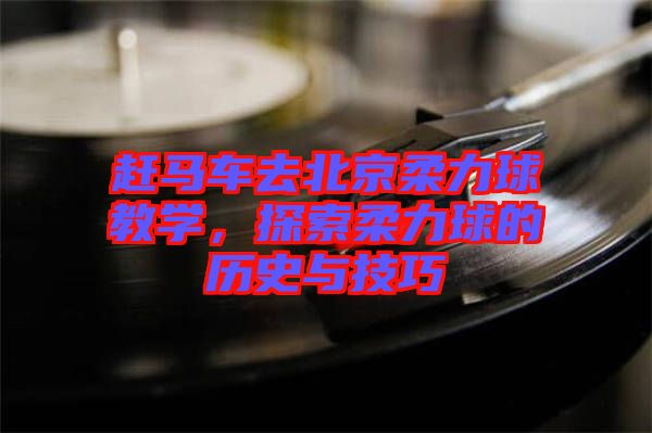 趕馬車去北京柔力球教學，探索柔力球的歷史與技巧